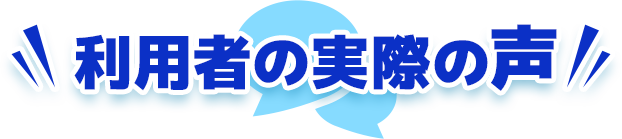 利用者の実際の声